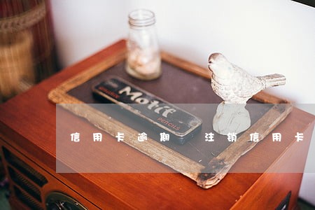 信用卡逾期 注销信用卡吗 信用卡逾期 注销信用卡吗